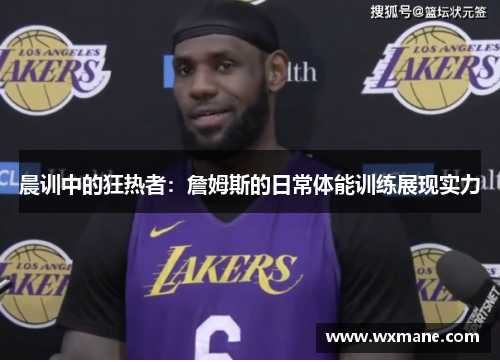晨训中的狂热者：詹姆斯的日常体能训练展现实力